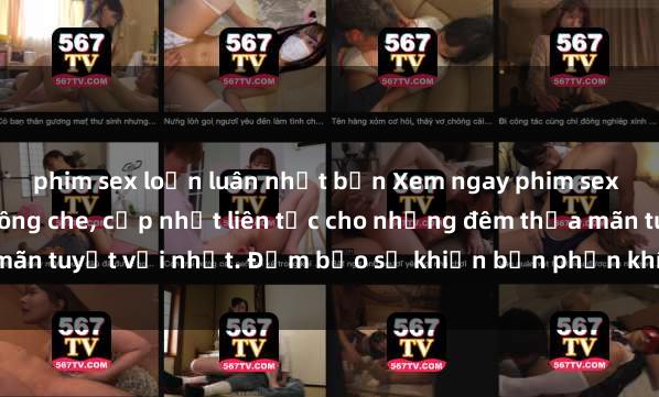 phim sex loạn luân nhật bản Xem ngay phim sex mới nhất đỉnh cao không che, cập nhật liên tục cho những đêm thỏa mãn tuyệt vời nhất. Đảm bảo sẽ khiến bạn phấn khích từng khoảnh khắc!