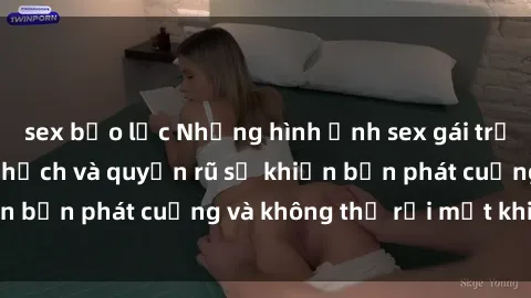 sex bạo lực Những hình ảnh sex gái trẻ không che, tinh nghịch và quyến rũ sẽ khiến bạn phát cuồng và không thể rời mắt khi xem.