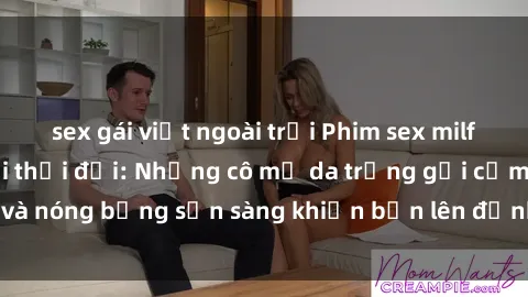 sex gái việt ngoài trời Phim sex milf hấp dẫn nhất mọi thời đại: Những cô mẹ da trắng gợi cảm và nóng bỏng sẵn sàng khiến bạn lên đỉnh chỉ trong chớp mắt!
