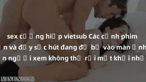 sex cưỡng hiếp vietsub Các cảnh phim sex bukkake hấp dẫn và đầy sức hút đang đổ bộ vào màn ảnh, khiến người xem không thể rời mắt khỏi những cảnh quay đầy kích thích.