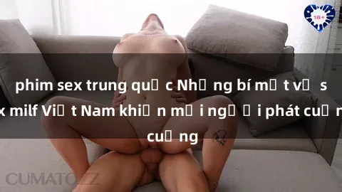 phim sex trung quốc Những bí mật về sex milf Việt Nam khiến mọi người phát cuồng