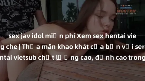 sex jav idol miễn phí Xem sex hentai vietsub cực hot, không che | Thỏa mãn khao khát của bạn với series hentai vietsub chất lượng cao, đỉnh cao trong thể loại anime không che.