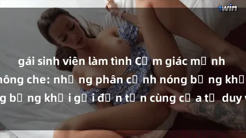 gái sinh viên làm tình Cảm giác mạnh mẽ với sex BDSM không che: những phân cảnh nóng bỏng khơi gợi đến tận cùng của tư duy và cơ thể.