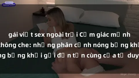 gái việt sex ngoài trời Cảm giác mạnh mẽ với sex BDSM không che: những phân cảnh nóng bỏng khơi gợi đến tận cùng của tư duy và cơ thể.