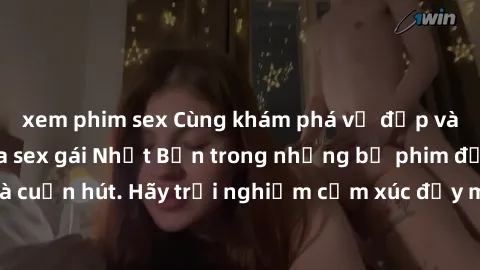 xem phim sex Cùng khám phá vẻ đẹp và sức gợi cảm của sex gái Nhật Bản trong những bộ phim đầy nghệ thuật và cuốn hút. Hãy trải nghiệm cảm xúc đầy mới mẻ và sống động từ những cảnh quay tinh tế và quyế