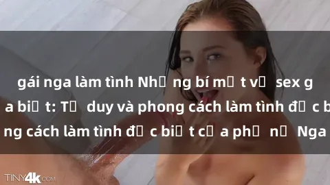 gái nga làm tình Những bí mật về sex gái Nga mà bạn chưa biết: Tư duy và phong cách làm tình đặc biệt của phụ nữ Nga