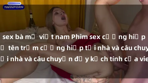 sex bà mẹ việt nam Phim sex cưỡng hiếp vietsub: Nữ sinh bị tên trộm cưỡng hiếp tại nhà và câu chuyện đầy kịch tính của vietsub