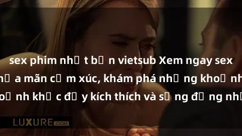 sex phim nhật bản vietsub Xem ngay sex jav không che để thỏa mãn cảm xúc, khám phá những khoảnh khắc đầy kích thích và sống động nhất chỉ trong click!
