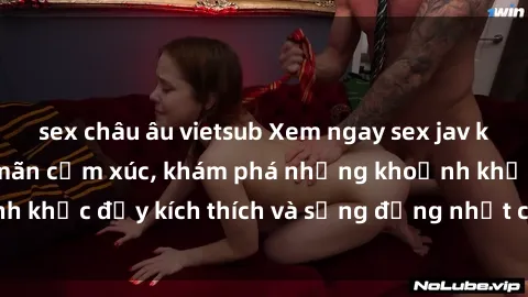 sex châu âu vietsub Xem ngay sex jav không che để thỏa mãn cảm xúc, khám phá những khoảnh khắc đầy kích thích và sống động nhất chỉ trong click!