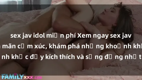 sex jav idol miễn phí Xem ngay sex jav không che để thỏa mãn cảm xúc, khám phá những khoảnh khắc đầy kích thích và sống động nhất chỉ trong click!