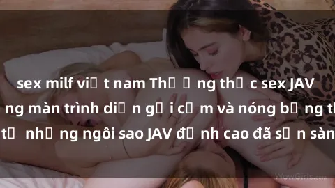 sex milf việt nam Thưởng thức sex JAV idol miễn phí: Những màn trình diễn gợi cảm và nóng bỏng từ những ngôi sao JAV đỉnh cao đã sẵn sàng để bạn khám phá.