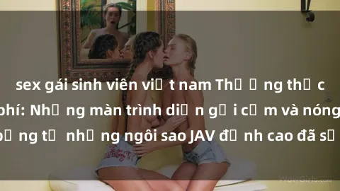 sex gái sinh viên việt nam Thưởng thức sex JAV idol miễn phí: Những màn trình diễn gợi cảm và nóng bỏng từ những ngôi sao JAV đỉnh cao đã sẵn sàng để bạn khám phá.