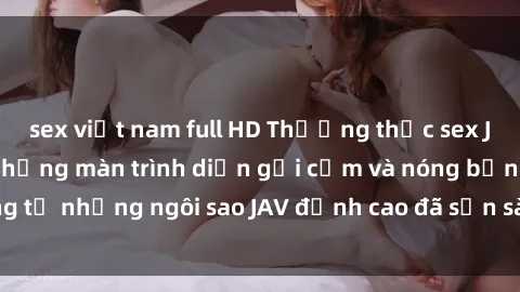 sex việt nam full HD Thưởng thức sex JAV idol miễn phí: Những màn trình diễn gợi cảm và nóng bỏng từ những ngôi sao JAV đỉnh cao đã sẵn sàng để bạn khám phá.