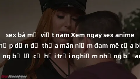 sex bà mẹ việt nam Xem ngay sex anime vietsub cực hot và hấp dẫn để thỏa mãn niềm đam mê của bạn! Đừng bỏ lỡ cơ hội trải nghiệm những bộ anime đỉnh cao chỉ có tại đây!