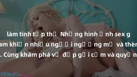 làm tình tập thể Những hình ảnh sex gái sinh viên Việt Nam khiến nhiều người ngưỡng mộ và thèm khát. Cùng khám phá vẻ đẹp gợi cảm và quyến rũ của những cô gái trẻ này.