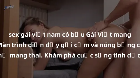 sex gái việt nam có bầu Gái Việt mang bầu và làm tình: Màn trình diễn đầy gợi cảm và nóng bỏng của phụ nữ mang thai. Khám phá cuộc sống tình dục đầy hấp dẫn và mới lạ của họ!