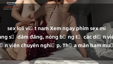 sex loli việt nam Xem ngay phim sex miễn phí tại đây - cùng sự dâm đãng, nóng bỏng từ các diễn viên chuyên nghiệp. Thỏa mãn ham muốn ngay hôm nay!