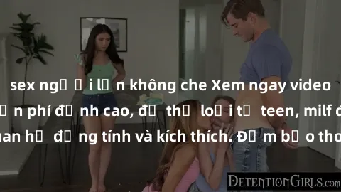 sex người lớn không che Xem ngay video sex không che miễn phí đỉnh cao, đủ thể loại từ teen, milf đến các cảnh quan hệ đồng tính và kích thích. Đảm bảo thoả mãn mọi khả năng kích thích của bạn!