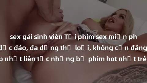 sex gái sinh viên Tải phim sex miễn phí chất lượng cao độc đáo, đa dạng thể loại, không cần đăng ký tài khoản. Cập nhật liên tục những bộ phim hot nhất trên thị trường. Sự lựa chọn hàng đầu cho người 