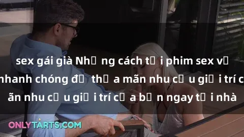 sex gái già Những cách tải phim sex về máy đơn giản và nhanh chóng để thỏa mãn nhu cầu giải trí của bạn ngay tại nhà