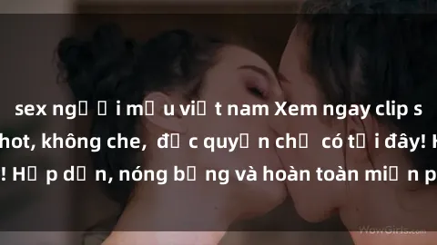 sex người mẫu việt nam Xem ngay clip sex không che cực hot, không che,  độc quyền chỉ có tại đây! Hấp dẫn, nóng bỏng và hoàn toàn miễn phí, không thể bỏ qua!