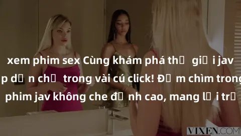 xem phim sex Cùng khám phá thế giới jav không che siêu hấp dẫn chỉ trong vài cú click! Đắm chìm trong những bộ phim jav không che đỉnh cao, mang lại trải nghiệm thú vị và đầy kích thích.