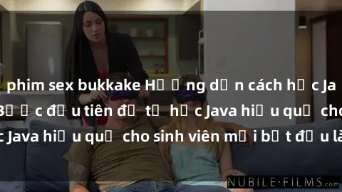 phim sex bukkake Hướng dẫn cách học Java cho sinh viên: Bước đầu tiên để tự học Java hiệu quả cho sinh viên mới bắt đầu là gì?
