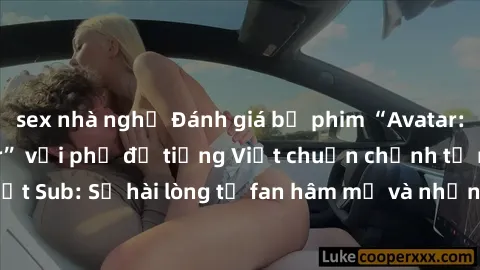 sex nhà nghỉ Đánh giá bộ phim “Avatar: The Last Airbender” với phụ đề tiếng Việt chuẩn chỉnh từ nhóm Jav Việt Sub: Sự hài lòng từ fan hâm mộ và những điểm đáng chú ý trong bộ phim.