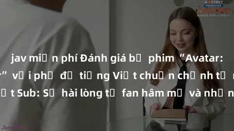jav miễn phí Đánh giá bộ phim “Avatar: The Last Airbender” với phụ đề tiếng Việt chuẩn chỉnh từ nhóm Jav Việt Sub: Sự hài lòng từ fan hâm mộ và những điểm đáng chú ý trong bộ phim.