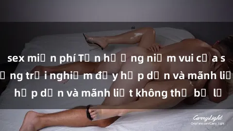 sex miễn phí Tận hưởng niềm vui của sex với gái trẻ: những trải nghiệm đầy hấp dẫn và mãnh liệt không thể bỏ lỡ
