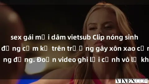 sex gái mại dâm vietsub Clip nóng sinh viên gây sốc: Hành động cấm kỵ trên trường gây xôn xao cộng đồng. Đoạn video ghi lại cảnh vô lễ khiến dư luận bức xúc.