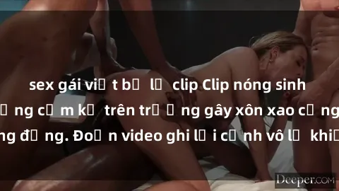 sex gái việt bị lộ clip Clip nóng sinh viên gây sốc: Hành động cấm kỵ trên trường gây xôn xao cộng đồng. Đoạn video ghi lại cảnh vô lễ khiến dư luận bức xúc.