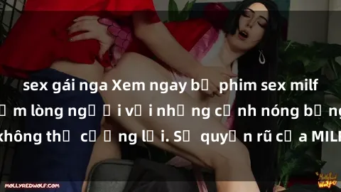 sex gái nga Xem ngay bộ phim sex milf hot nhất, làm say đắm lòng người với những cảnh nóng bỏng không thể cưỡng lại. Sự quyến rũ của MILF sẽ khiến bạn mãnh liệt!