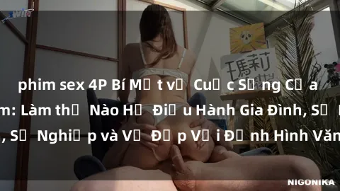 phim sex 4P Bí Mật về Cuộc Sống Của Các MILF Việt Nam: Làm thế Nào Họ Điều Hành Gia Đình, Sự Nghiệp và Vẻ Đẹp Với Định Hình Văn Hóa Đương Đại