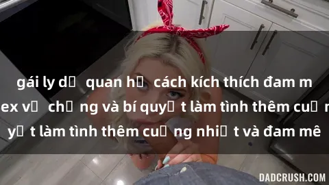 gái ly dị quan hệ cách kích thích đam mê trong hôn nhân: Sex vợ chồng và bí quyết làm tình thêm cuồng nhiệt và đam mê