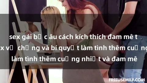 sex gái bắc âu cách kích thích đam mê trong hôn nhân: Sex vợ chồng và bí quyết làm tình thêm cuồng nhiệt và đam mê