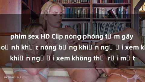 phim sex HD Clip nóng phòng tắm gây sốt: Cận cảnh khoảnh khắc nóng bỏng khiến người xem không thể rời mắt