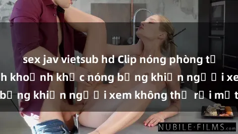 sex jav vietsub hd Clip nóng phòng tắm gây sốt: Cận cảnh khoảnh khắc nóng bỏng khiến người xem không thể rời mắt