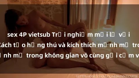 sex 4P vietsub Trải nghiệm mới lạ với sex phòng tắm - Cách tạo hứng thú và kích thích mạnh mẽ trong không gian vô cùng gợi cảm và lãng mạn