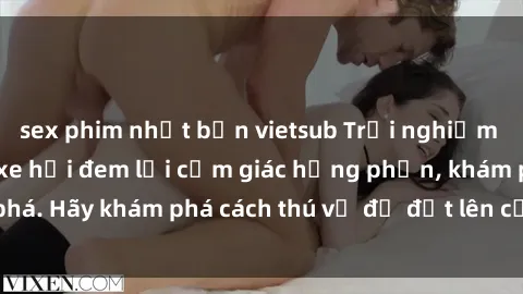 sex phim nhật bản vietsub Trải nghiệm mới lạ: Sex trong xe hơi đem lại cảm giác hưng phấn, khám phá. Hãy khám phá cách thú vị để đốt lên cảm xúc trong cuộc tình!
