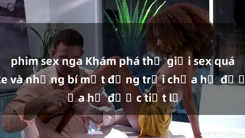 phim sex nga Khám phá thế giới sex quán karaoke và những bí mật động trời chưa hề được tiết lộ