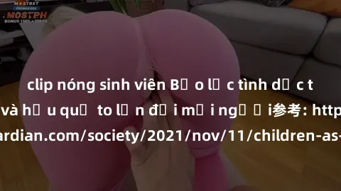 clip nóng sinh viên Bạo lực tình dục trong nhóm: nguy cơ và hậu quả to lớn đối mọi người参考: https://www.theguardian.com/society/2021/nov/11/children-as-young-as-four-are-being-sexually-abused-by-group