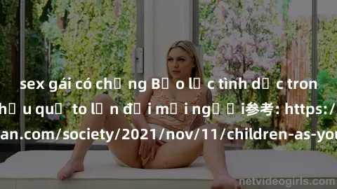 sex gái có chồng Bạo lực tình dục trong nhóm: nguy cơ và hậu quả to lớn đối mọi người参考: https://www.theguardian.com/society/2021/nov/11/children-as-young-as-four-are-being-sexually-abused-by-groups-i
