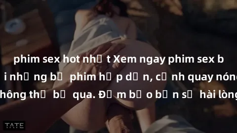 phim sex hot nhất Xem ngay phim sex bukkake hàng đầu với những bộ phim hấp dẫn, cảnh quay nóng bỏng không thể bỏ qua. Đảm bảo bạn sẽ hài lòng với trải nghiệm mới lạ này!