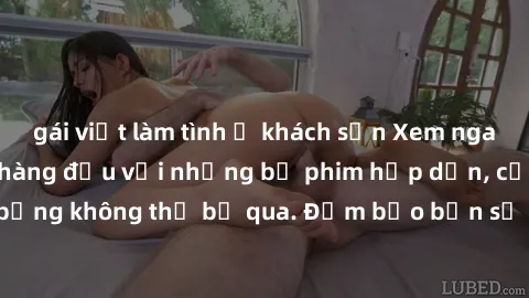 gái việt làm tình ở khách sạn Xem ngay phim sex bukkake hàng đầu với những bộ phim hấp dẫn, cảnh quay nóng bỏng không thể bỏ qua. Đảm bảo bạn sẽ hài lòng với trải nghiệm mới lạ này!
