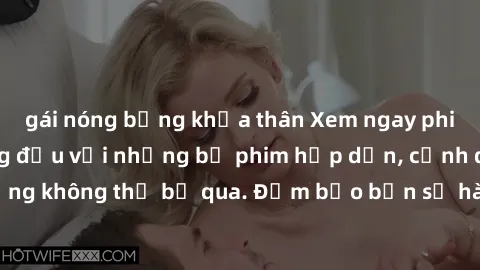 gái nóng bỏng khỏa thân Xem ngay phim sex bukkake hàng đầu với những bộ phim hấp dẫn, cảnh quay nóng bỏng không thể bỏ qua. Đảm bảo bạn sẽ hài lòng với trải nghiệm mới lạ này!
