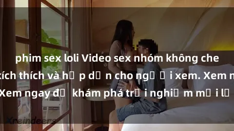 phim sex loli Video sex nhóm không che mới nhất cực kỳ kích thích và hấp dẫn cho người xem. Xem ngay để khám phá trải nghiệm mới lạ và đầy bất ngờ!