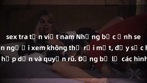sex tra tấn việt nam Những bức ảnh sexy tá gợi cảm khiến người xem không thể rời mắt, đầy sức hấp dẫn và quyến rũ. Đừng bỏ lỡ các hình ảnh nóng bỏng này!