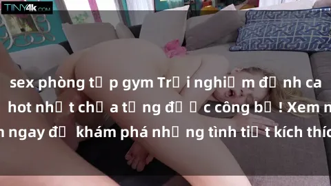 sex phòng tập gym Trải nghiệm đỉnh cao cùng phim sex Mỹ hot nhất chưa từng được công bố! Xem ngay để khám phá những tình tiết kích thích, cảnh nóng bỏng!