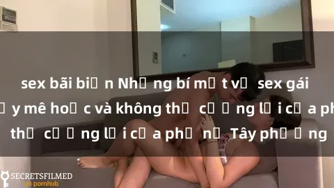 sex bãi biển Những bí mật về sex gái Tây: Sự quyến rũ đầy mê hoặc và không thể cưỡng lại của phụ nữ Tây phương